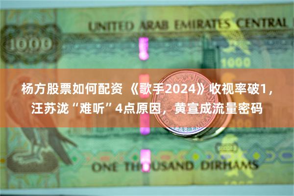 杨方股票如何配资 《歌手2024》收视率破1，汪苏泷“难听”4点原因，黄宣成流量密码