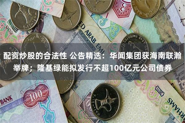 配资炒股的合法性 公告精选：华闻集团获海南联瀚举牌；隆基绿能拟发行不超100亿元公司债券