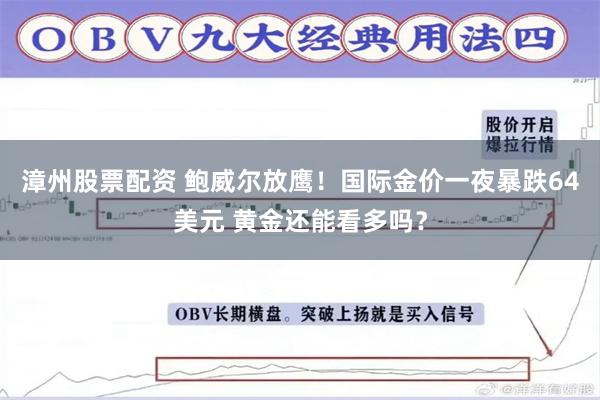 漳州股票配资 鲍威尔放鹰！国际金价一夜暴跌64美元 黄金还能看多吗？