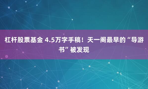 杠杆股票基金 4.5万字手稿！天一阁最早的“导游书”被发现