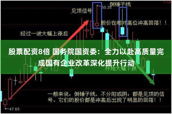 股票配资8倍 国务院国资委：全力以赴高质量完成国有企业改革深化提升行动