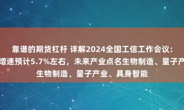 靠谱的期货杠杆 详解2024全国工信工作会议：全年规上工业增速预计5.7%左右，未来产业点名生物制造、量子产业、具身智能