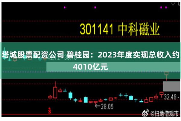 塔城股票配资公司 碧桂园：2023年度实现总收入约4010亿元