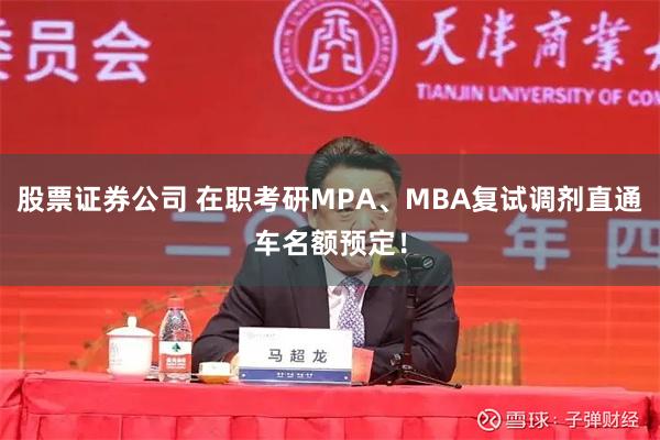 股票证券公司 在职考研MPA、MBA复试调剂直通车名额预定！