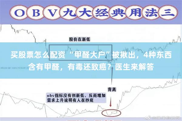 买股票怎么配资 “甲醛大户”被揪出，4种东西含有甲醛，有毒还致癌？医生来解答