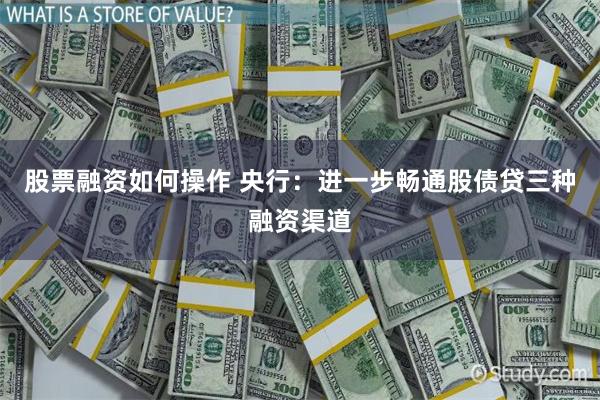 股票融资如何操作 央行：进一步畅通股债贷三种融资渠道