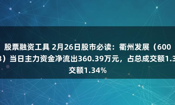 股票融资工具 2月26日股市必读：衢州发展（600208）当日主力资金净流出360.39万元，占总成交额1.34%