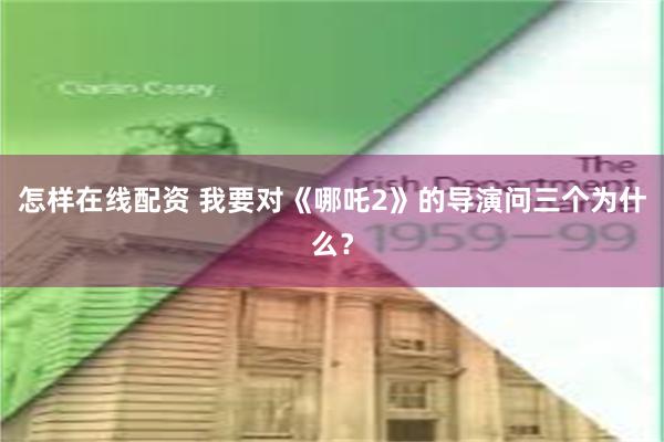 怎样在线配资 我要对《哪吒2》的导演问三个为什么？