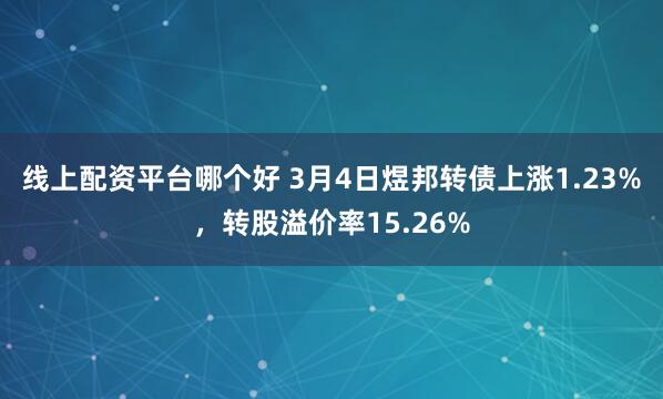 线上配资平台哪个好 3月4日煜邦转债上涨1.23%，转股溢价率15.26%