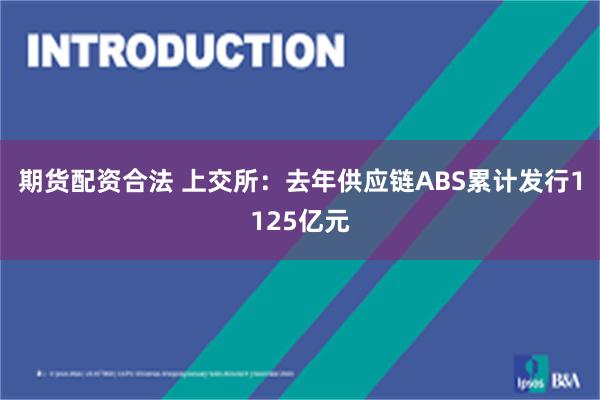 期货配资合法 上交所：去年供应链ABS累计发行1125亿元