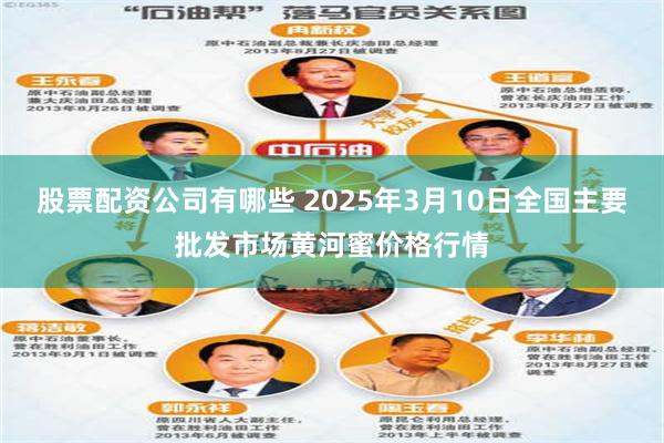 股票配资公司有哪些 2025年3月10日全国主要批发市场黄河蜜价格行情