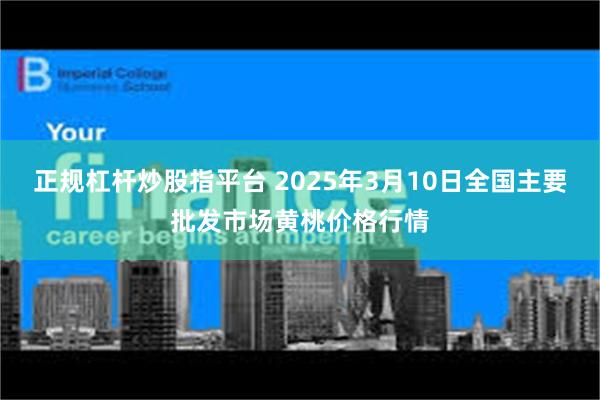 正规杠杆炒股指平台 2025年3月10日全国主要批发市场黄桃价格行情