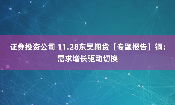 证券投资公司 11.28东吴期货【专题报告】铜：需求增长驱动切换