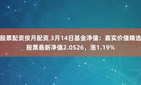 股票配资按月配资 3月14日基金净值：嘉实价值精选股票最新净值2.0526，涨1.19%